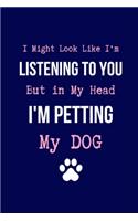 I Might Look Like I'm Listening to You But in My Head I'm Petting my Dog