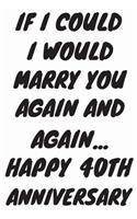 If I Could I Would Marry You Again And Again... Happy 40th Anniversary: Funny 40th Magic happened on this day happy anniversary Birthday Gift Journal / Notebook / Diary Quote (6 x 9 - 110 Blank Lined Pages)