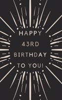 Happy 43rd Birthday To You: 43rd Birthday Gift / Journal / Notebook / Diary / Unique Greeting & Birthday Card Alternative