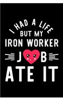 I Had A Life But My Iron Worker Job Ate It: Hilarious & Funny Journal for Iron Worker - Funny Christmas & Birthday Gift Idea for Iron Worker - Iron Worker Notebook - 100 pages 6x9 inches