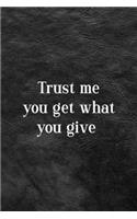 Trust Me You Get What You Give