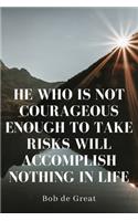 He Who Is Not Courageous Enough to Take Risks Will Accomplish Nothing in Life