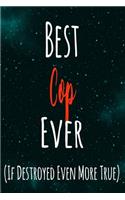 Best Cop Ever (If Destroyed Even More True): The perfect gift for the professional in your life - Funny 119 page lined journal!