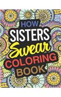 How Sisters Swear: Sister Coloring Book For Swearing Like A Sister: Sister Gifts Birthday & Christmas Present For Sister