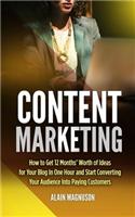 Content Marketing: How to Get 12 Months' Worth of Ideas for Your Blog in One Hour and Start Converting Your Audience Into Paying Customers