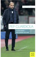 Pep Guardiola: The Philosophy That Changed the Game: The Philosophy That Changed the Game