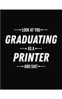Look at You Graduating as a Printer and Shit: Funny Blank Line Printer Graduation Notebook (8.5 X 11 - 110 Blank Pages)