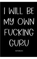 I will be my own fucking Guru Notizbuch: Yoga und Fitness Notizbuch oder Organizer mit lustigem Spruch für Yogalehrer, Frauen und Männer, Yogis und Yoginis