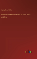 Helmuth von Moltkes Briefe an seine Braut und Frau