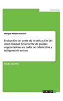 Evaluación del coste de la utilización del calor residual procedente de plantas cogeneradoras en redes de calefacción y refrigeración urbana: (Spanish)