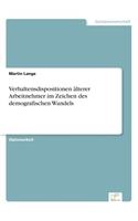 Verhaltensdispositionen älterer Arbeitnehmer im Zeichen des demografischen Wandels