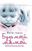 Будь моей мамой. Искалеченное детство