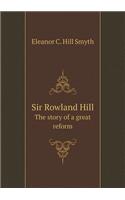 Sir Rowland Hill the Story of a Great Reform