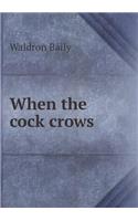 When the cock crows