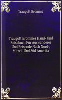 Traugott Brommes Hand- Und Reisebuch Fur Auswanderer Und Reisende Nach Nord-, Mittel- Und Sud Amerika