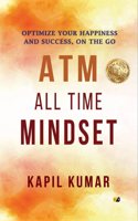 ATM- ALL TIME MINDSET: OPTIMIZE YOUR HAPPINESS AND SUCCESS, ON THE GO