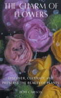 Charm of Flowers Discover, Cultivate, and Preserve the Beauty of Plants