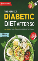 Perfect Diabetic Diet After 50: Cookbook with 100+ Quick & easy Low carb, Low Sugar Recipes With Pictures for Seniors & Beginners with Prediabetes and Type 2 Diabetes.