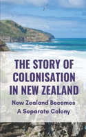 The Story Of Colonisation In New Zealand: New Zealand Becomes A Separate Colony: New Zealand Colony