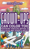 Grown-Ups Can Color Too: Featuring Positive Quotes to Help Color Away Stress & Anxiety