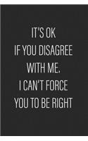 It's Ok If You Disagree With Me. I Can't Force You to be Right