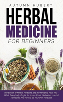 Herbal Medicine for Beginners: The Secret of Herbal Medicine and the Power to Heal You - What Everybody Ought to Know About Herbalism, Herbal Remedies, And How to Be Your Own Herb