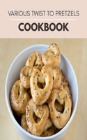 Various Twist To Pretzels Cookbook: Easy Recipes and Tested, Perfected, and Family