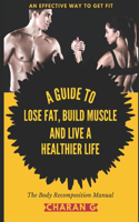 Body Recomposition Manual - A Guide To Lose Fat, Build Muscle, And Live A Healthier Life: An Effective Way To Get Fit