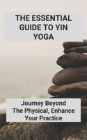 The Essential Guide To Yin Yoga: Journey Beyond The Physical, Enhance Your Practice: Yoga Journey