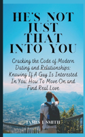 He's Not Just That Into You: Cracking The Code of Modern Dating and Relationships: Knowing If A Guy Is Interested In You: How To Move On and Find Real Love