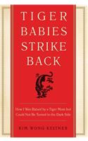 Tiger Babies Strike Back: How I Was Raised by a Tiger Mom But Could Not Be Turned to the Dark Side