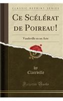Ce ScÃ©lÃ©rat de Poireau!: Vaudeville En Un Acte (Classic Reprint)