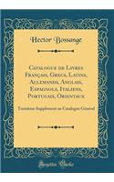 Catalogue de Livres Francais, Grecs, Latins, Allemands, Anglais, Espagnols, Italiens, Portugais, Orientaux: Troisieme Supplement Au Catalogue General (Classic Reprint): Troisieme Supplement Au Catalogue General (Classic Reprint)