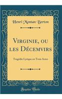 Virginie, Ou Les Dï¿½cemvirs: Tragï¿½die Lyrique En Trois Actes (Classic Reprint)