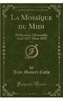 La Mosaï¿½que Du MIDI, Vol. 1: Publication Mensuelle; Avril 1857 Mars 1858 (Classic Reprint): Publication Mensuelle; Avril 1857 Mars 1858 (Classic Reprint)