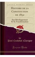 Histoire de la Constitution de 1852: Son DÃ©veloppement Et Sa Transformation (Classic Reprint)