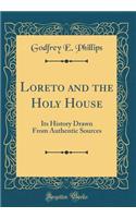 Loreto and the Holy House: Its History Drawn from Authentic Sources (Classic Reprint)
