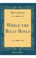 While the Billy Boils (Classic Reprint)