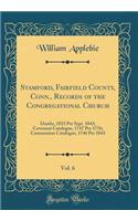 Stamford, Fairfield County, Conn., Records of the Congregational Church, Vol. 6: Deaths, 1833 Per Sept. 1843; Covenant Catalogue, 1747 Per 1776; Communion Catalogue, 1746 Per 1843 (Classic Reprint)