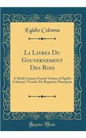 Li Livres Du Gouvernement Des Rois: A XIIIth Century French Version of Egidio Colonna's Treatise de Regimine Principum (Classic Reprint)