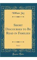 Short Discourses to Be Read in Families, Vol. 2 (Classic Reprint)