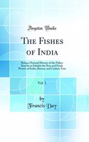 The Fishes of India, Vol. 1: Being a Natural History of the Fishes Known to Inhabit the Seas and Fresh Waters of India, Burma, and Ceylon; Text (Classic Reprint)