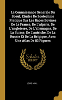 La Connaissance Generale Du Boeuf, Etudes De Zootechnie Pratique Sur Les Races Bovines De La France, De L'algerie, De L'angleterre, De L'allemagne, De La Suisse, De L'autriche, De La Russie Et De La Belgique, Avec Une Atlas De 83 Figures