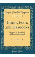 Horse, Foot, and Dragoons: Sketches of Army Life at Home and Abroad (Classic Reprint)