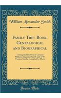 Family Tree Book, Genealogical and Biographical: Listing the Relatives of General William Alexander Smith and of W. Thomas Smith, Compiled by Them (Classic Reprint): Listing the Relatives of General William Alexander Smith and of W. Thomas Smith, Compiled by Them (Classic Reprint)