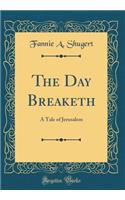 The Day Breaketh: A Tale of Jerusalem (Classic Reprint)