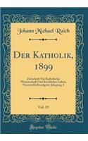 Der Katholik, 1899, Vol. 19: Zeitschrift Für Katholische Wissenschaft Und Kirchliches Leben; Neunundsiebenzigster Jahrgang, I (Classic Reprint)