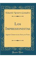 Los Impresionistas: Juguete Cómico en un Acto y en Verso (Classic Reprint)
