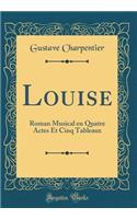 Louise: Roman Musical En Quatre Actes Et Cinq Tableaux (Classic Reprint)
