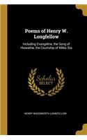 Poems of Henry W. Longfellow: Including Evangeline, the Song of Hiawatha, the Courtship of Miles Sta